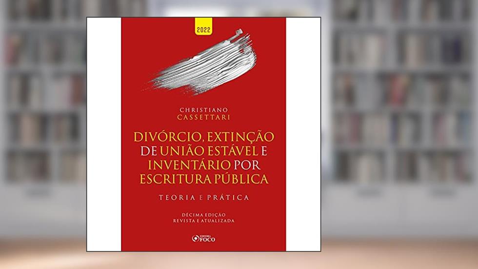 DIVÓRCIO, EXTINÇÃO DE UNIÃO ESTÁVEL E INVENTÁRIO POR ESCRITURA PÚBLICA - TEORIA E PRÁTICA - 10ª ED 2022, do autor Christiano Cassettari