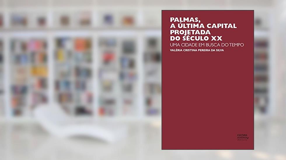 Palmas, a última capital projetada do século XX: uma cidade em busca do tempo, do autor Valéria Cristina Pereira da Silva