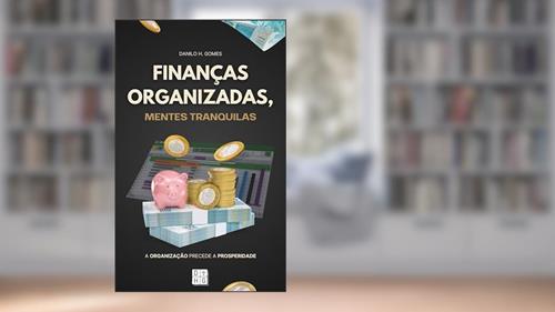 Capa de Finanças Organizadas, Mentes Tranquilas: A organização precede a prosperidade, do autor Danilo H. Gomes