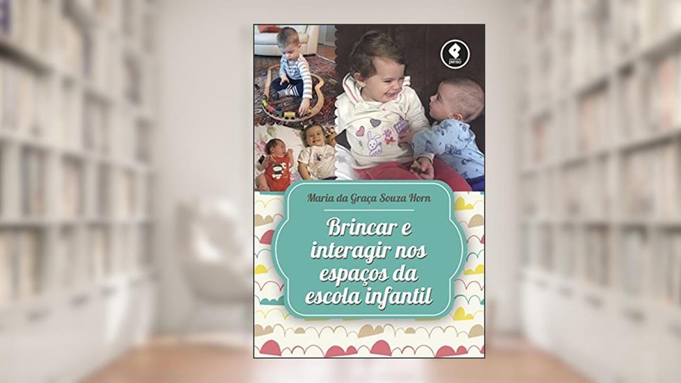 Brincar e Interagir nos Espaços da Escola Infantil, do autor Maria da Graça Souza Horn