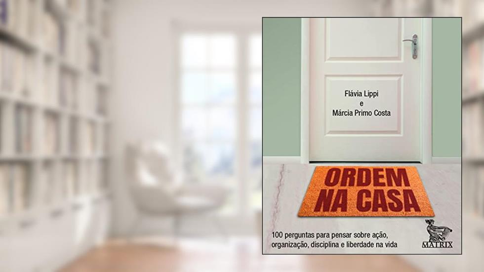 Ordem na casa: 100 perguntas para pensar sobre ação, organização, disciplina e liberdade na vida, do autor Flávia Lippi; Márcia Primo Costa