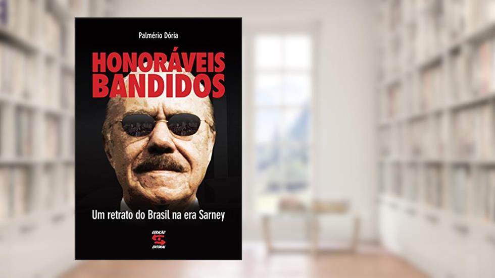Honoráveis bandidos: Um retrato do Brasil na era Sarney, do autor Palmério Dória