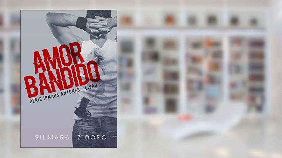 AMOR BANDIDO (IRMÃOS ANTUNES Livro 1), do autor SILMARA IZIDORO