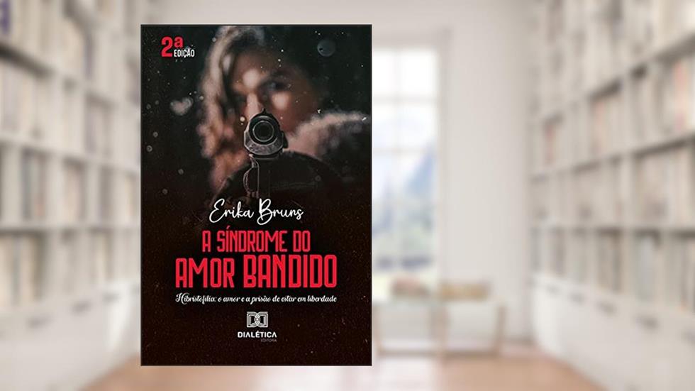 A Síndrome do Amor Bandido: Hibristofilia: o amor e a prisão de estar em liberdade, do autor Erika Patricia Serafim Ferreira Bruns