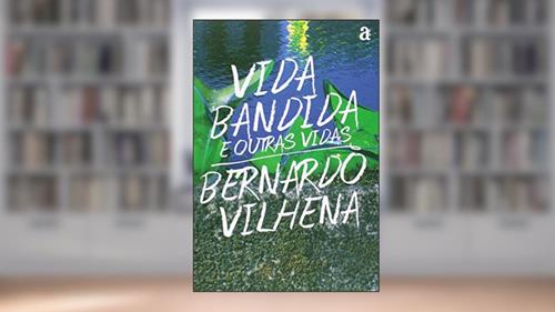 Capa de Vidas Bandidas e Outras Vidas, do autor Vilhena Bernardo
