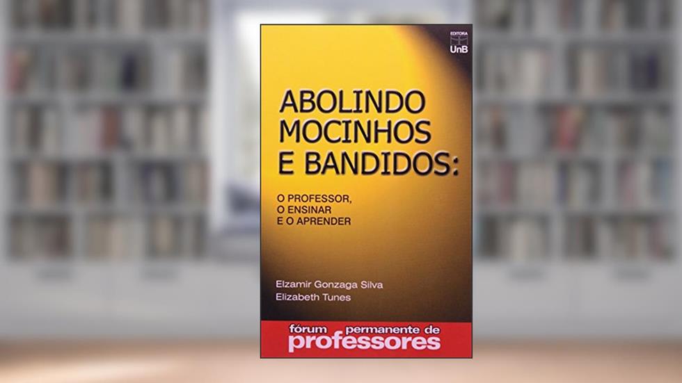 Abolindo Mocinhos e Bandidos: o Professor, o Ensinar e o Aprender, do autor Elzamir Gonzaga Silva; Elizabeth Tunes