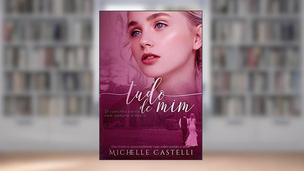 Tudo de Mim : Amor e Paixão (Amores Reais Livro 1), do autor Michelle Castelli