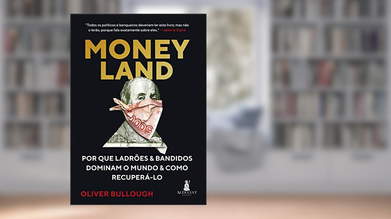Moneyland: Por que Ladrões e Bandidos Dominam o Mundo e Como Recuperá-lo, do autor Oliver Bullough