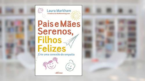 Capa de Pais e Mães Serenos, Filhos Felizes: Crie uma conexão de empatia, do autor Laura Markham
