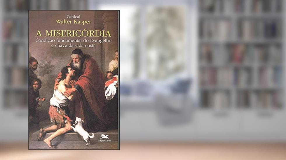A misericórdia: Condição fundamental do Evangelho e chave da vida cristã, do autor Walter Kasper