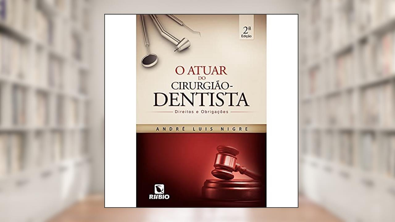 O Atuar do Cirurgião-dentista: Direitos e Obrigações, do autor André Luis Nigre