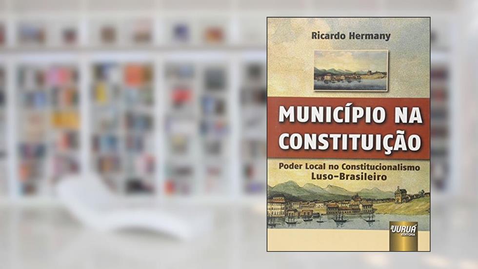 Município na Constituição - Poder Local no Constitucionalismo Luso-Brasileiro, do autor Ricardo Hermany