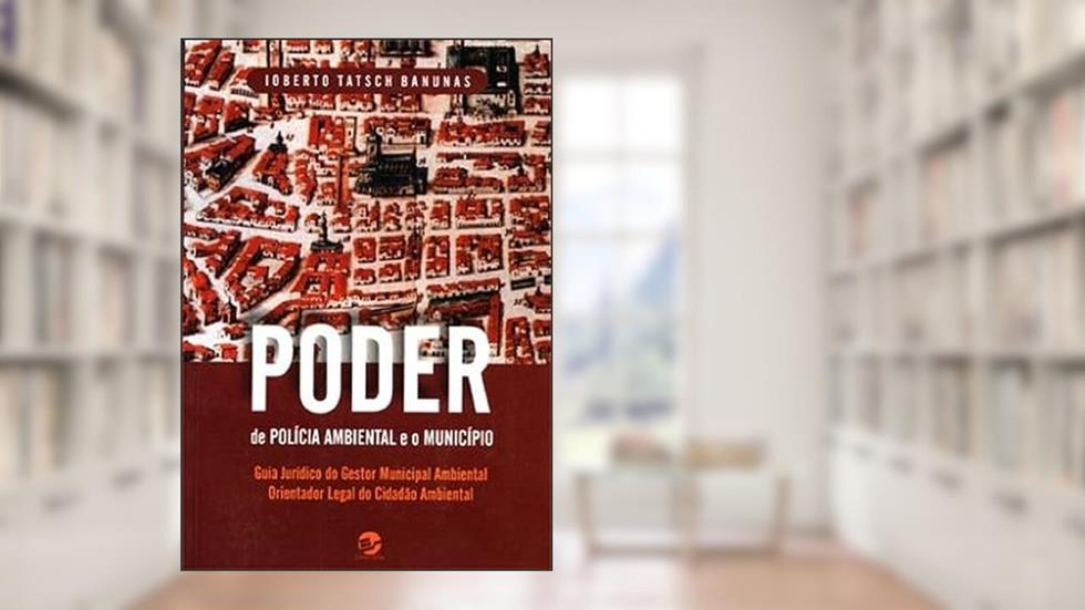 Poder de Polícia Ambiental e o Município: Guia Jurídico do Gestor Municipal Ambiental, do autor Ioberto Tatsch Banunas
