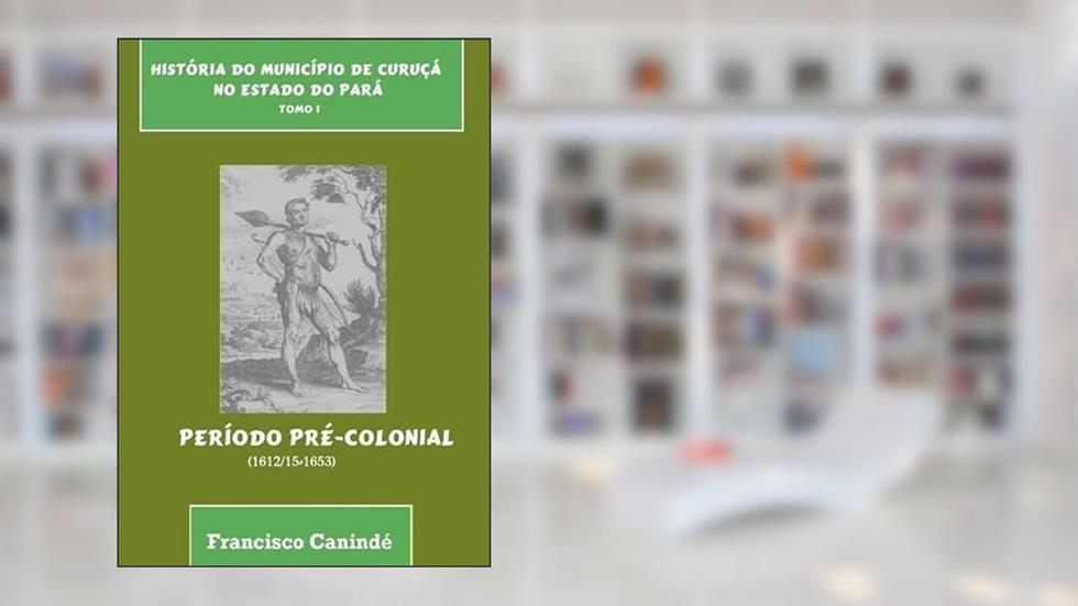 Historia do Municipio de Curuca no Estado do Para., do autor Francisco Canindé