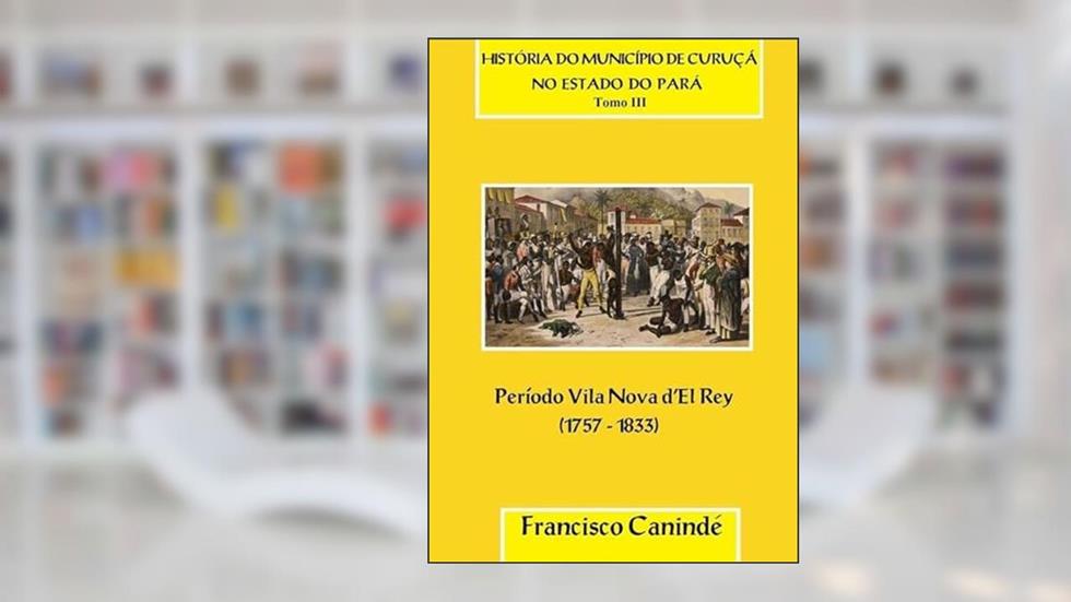 Historia do Municipio de Curuca no Estado do Para. Tomo IIi, do autor Francisco Canindé