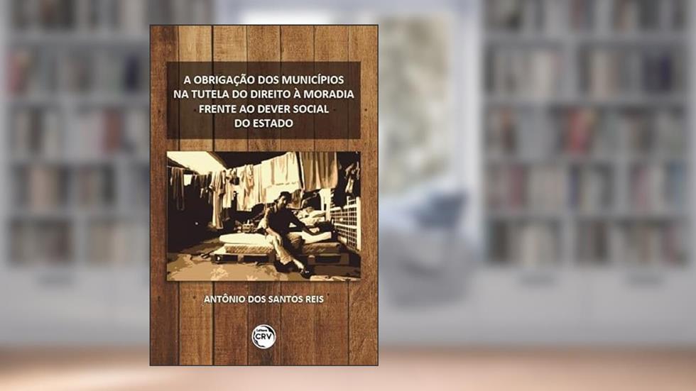 A obrigação dos municípios na tutela do direito à moradia frente ao dever social do estado, do autor Antônio dos Santos Reis