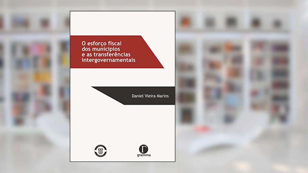O esforço fiscal dos municípios e as transferências intergovernamentais, do autor Daniel Vieira Marins