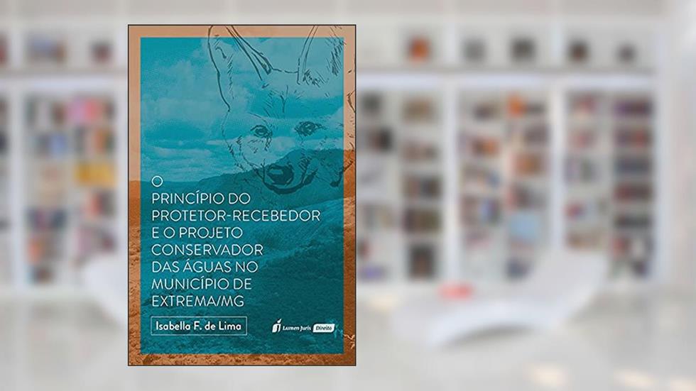 Princípio Do Protetor - Recebedor E O Projeto Conservador Das Águas No Município De Extrema/mg, O - 2021, do autor Isabella F. De Lima