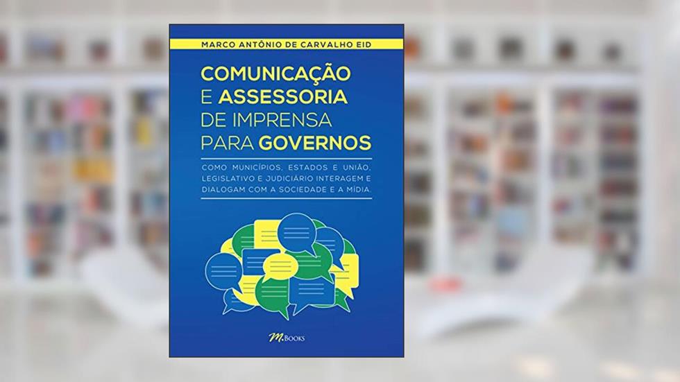 Comunicação e Assessoria de Imprensa Para Governos: Como Municípios, Estados e União, Legislativo e Judiciário Interagem e Dialogam com a Sociedade e a Mídia, do autor Marco Antônio de Carvalho Eid
