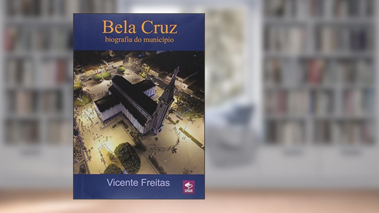 Bela Cruz - Biografia do Município, do autor Vicente Freitas