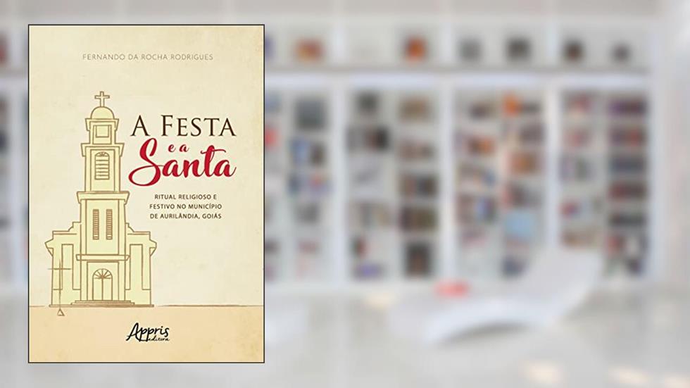 A festa e a santa: ritual religioso e festivo no município de Aurilândia, Goiás, do autor Fernando da Rocha Rodrigues