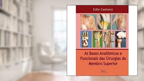 Capa de As Bases Anatômicas e Funcionais das Cirurgias do Membro Superior, do autor Edie Caetano