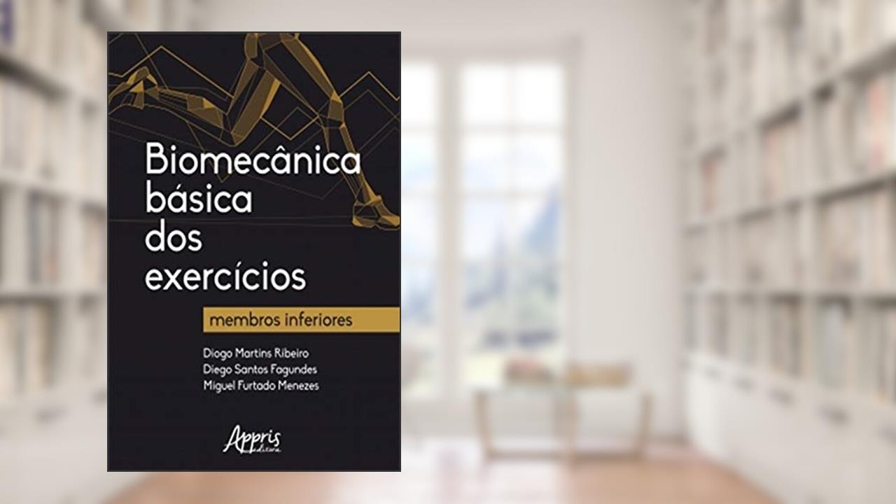 Biomecânica Básica dos Exercícios: Membros Inferiores, do autor Diogo Martins Ribeiro; Diego Santos Fagundes; Miguel Furtado Menezes