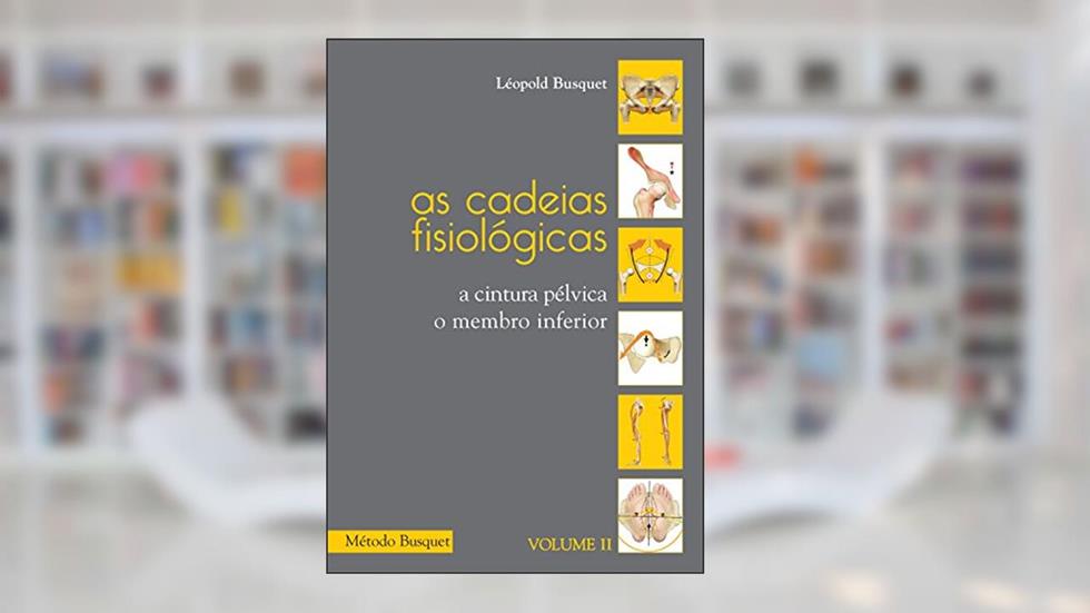As cadeias fisiológicas- o membro inferior: A cintura pélvica, o membro inferior, do autor Léopold Busquet