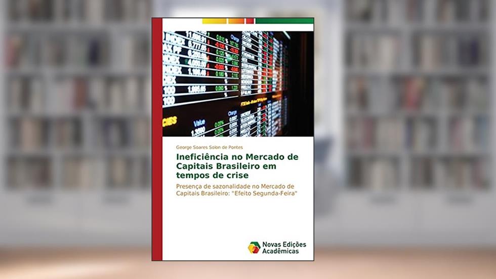 Ineficiência no Mercado de Capitais Brasileiro em tempos de crise: Presença de sazonalidade no Mercado de Capitais Brasileiro: "Efeito Segunda-Feira", do autor Soares Solon de Pontes George