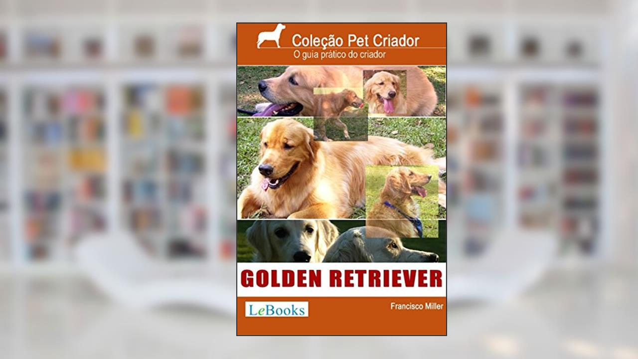 Golden retriever: Guia prático ilustrado (Coleção Pet Criador), do autor Francisco Miller