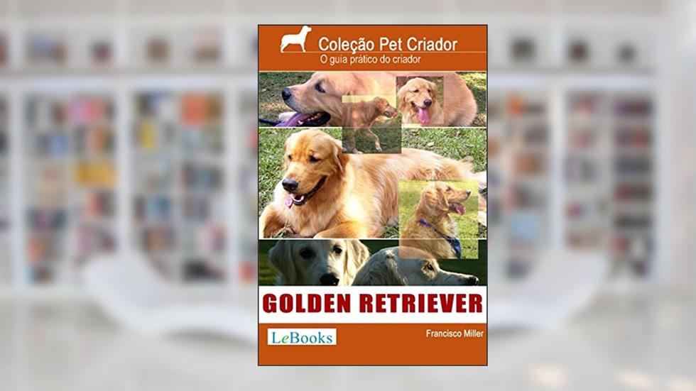 Golden retriever: Guia prático ilustrado (Coleção Pet Criador), do autor Francisco Miller