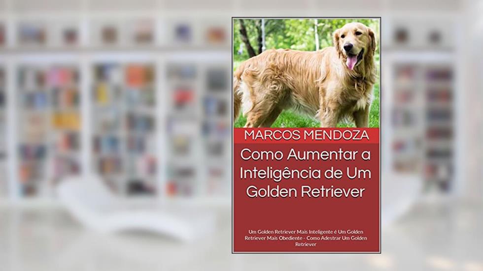 Como Aumentar a Inteligência de Um Golden Retriever: Um Golden Retriever Mais Inteligente é Um Golden Retriever Mais Obediente - Como Adestrar Um Golden Retriever, do autor Marcos Mendoza