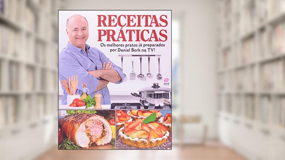 Receitas Práticas. Os Melhores Pratos Já Preparados por Daniel Bork na TV, do autor Daniel Bork