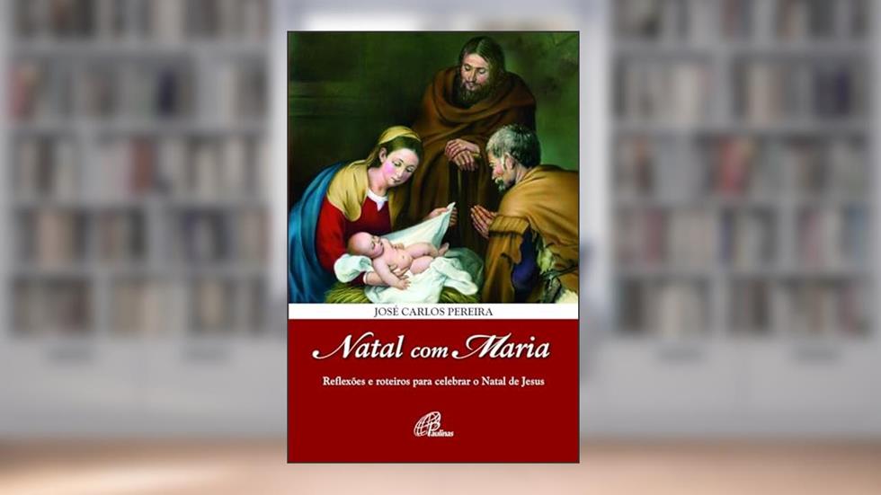 Natal com Maria: Reflexões e roteiros para celebrar o Natal de Jesus, do autor José Carlos Pereira
