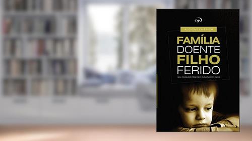 Capa de Familia doente, filho ferido.: Curando as feridas que nascem em casa., do autor Alcione Emerich