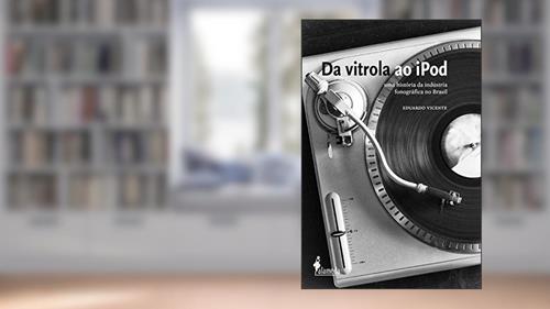 Capa de Da Vitrola ao IPod: uma História da Indústria Fonográfica no Brasil, do autor Eduardo Vicente