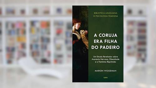 Capa de A Coruja era Filha do Padeiro: um Estudo Revelador Sobre a Anorexia Nervosa, Obesidade e o Feminino Reprimido, do autor Marion Woodman