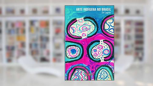 Capa de Arte Indígena no Brasil: Agência, Alteridade e Relação (Volume 4), do autor Els Lagrou