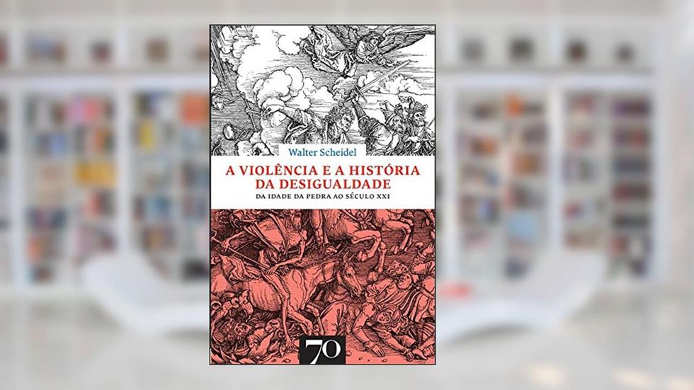 A Violência e a História da Desigualdade: da Idade da Pedra ao Século XXI, do autor Walter Scheidel