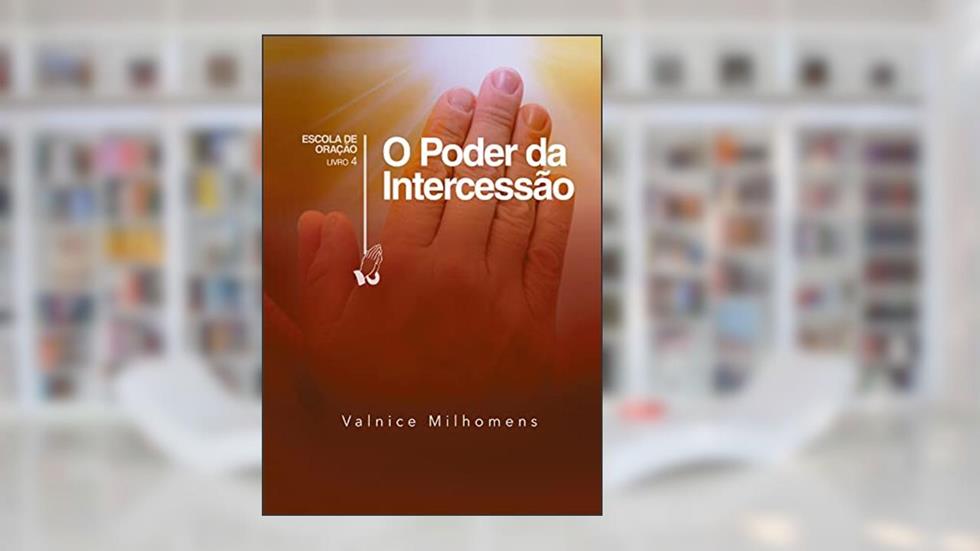 O Poder da Intercessão (Escola de Oração Livro 3), do autor Valnice Milhomens