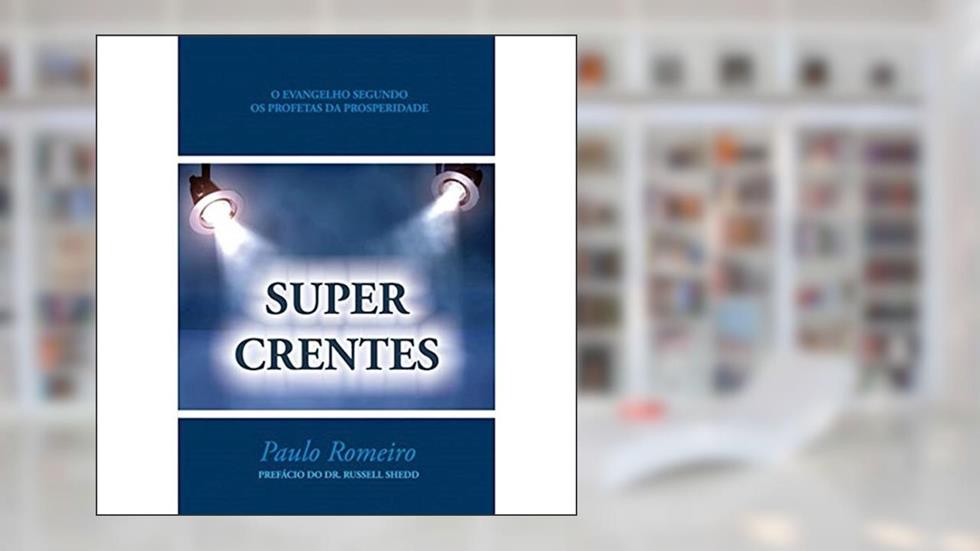 SUPERCRENTES: O Evangelho Segundo Kenneth Hagin, Valnice Milhomens e os Profetas da Prosperidade, do autor Paulo Romeiro