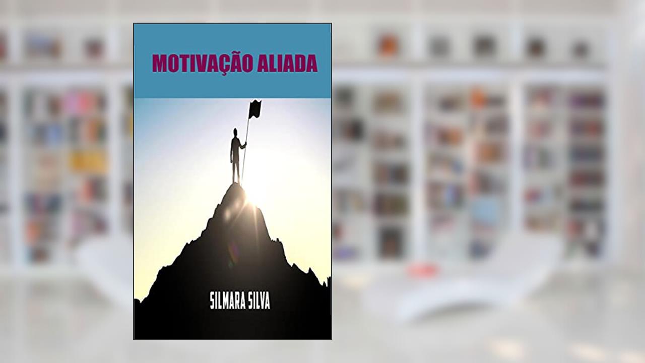 Motivação Aliada: E-book Motivação Aliada, do autor Silmara Silva
