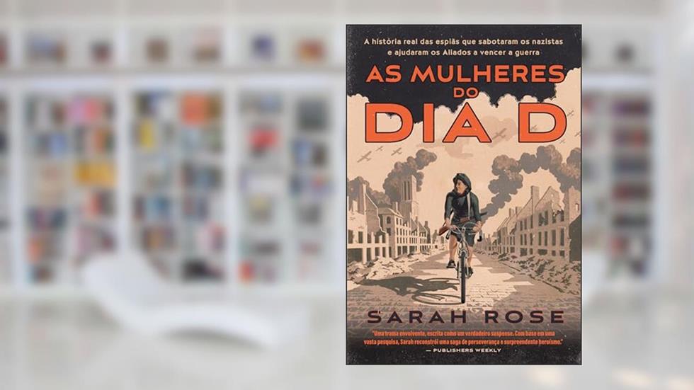 As mulheres do Dia D: A história real das espiãs que sabotaram os nazistas e ajudaram os Aliados a vencer a guerra, do autor Sarah Rose