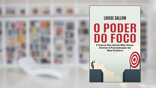 Capa de O Poder Do Foco: 8 Chaves Para Ganhar Mais Tempo, Eliminar A Procrastinação Ser Mais Produtivo, do autor Louise Sallow
