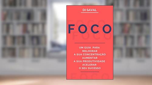 Capa de FOCO: Um Guia para Melhorar a sua Concentração, Aumentar a sua Produtividade e Acelerar o seu Sucesso, do autor Di Saval