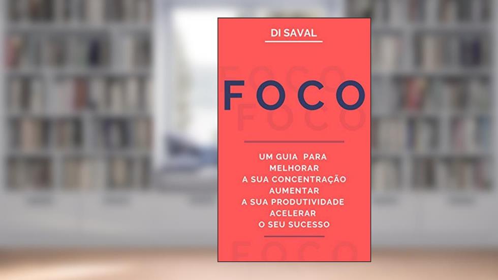 FOCO: Um Guia para Melhorar a sua Concentração, Aumentar a sua Produtividade e Acelerar o seu Sucesso, do autor Di Saval