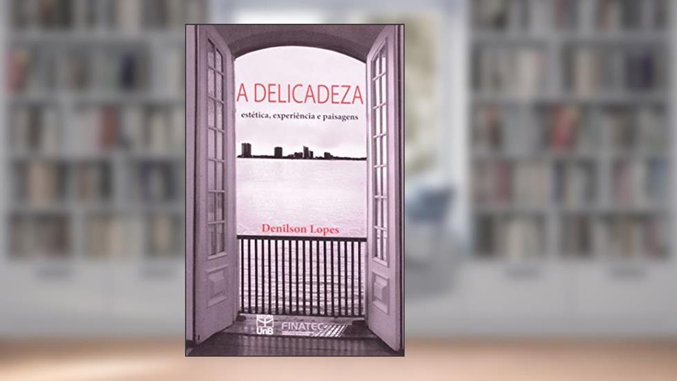 A Delicadeza. Estética, Experiência E Paisagens, do autor Denilson Lopes