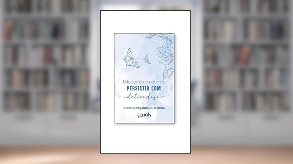 Educar É Um Ato De Persistir Com Delicadeza, do autor Geraldo Peçanha De Almeida
