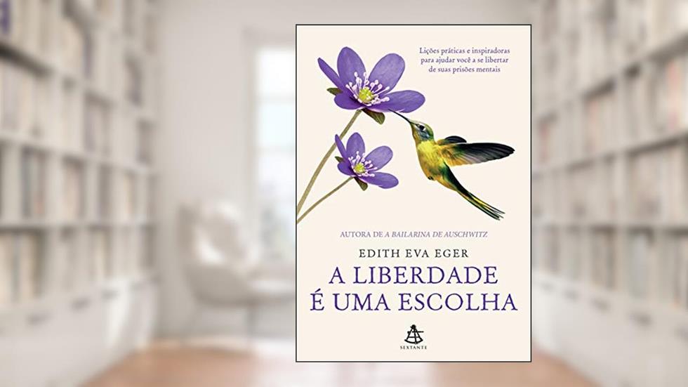 A liberdade é uma escolha: Lições práticas e inspiradoras para ajudar você a se libertar de suas prisões mentais, do autor Edith Eva Eger