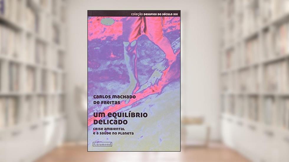 Um Equilíbrio Delicado. Crise Ambiental e a Saúde do Planeta, do autor Carlos Machado de Freitas